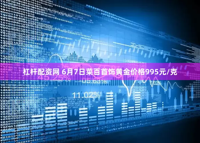 杠杆配资网 6月7日菜百首饰黄金价格995元/克