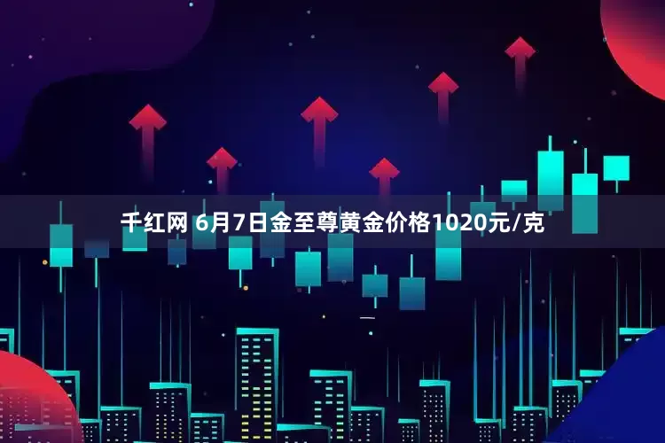 千红网 6月7日金至尊黄金价格1020元/克