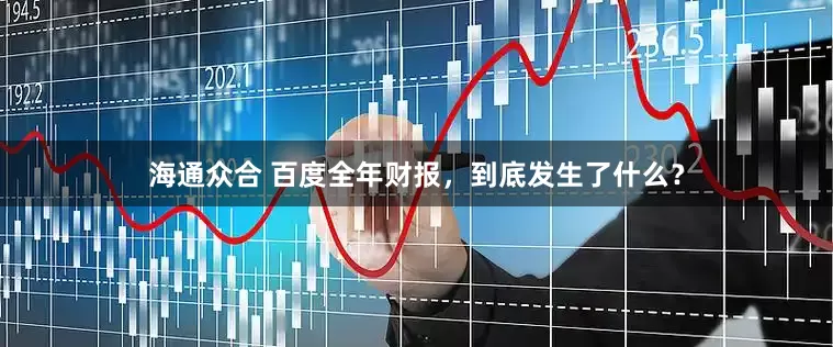 海通众合 百度全年财报，到底发生了什么？