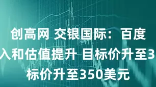 创高网 交银国际：百度长期收入和估值提升 目标价升至350美元