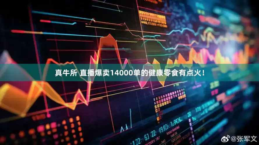 真牛所 直播爆卖14000单的健康零食有点火！