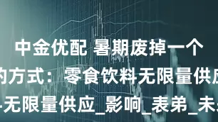 中金优配 暑期废掉一个孩子最快的方式：零食饮料无限量供应_影响_表弟_未来