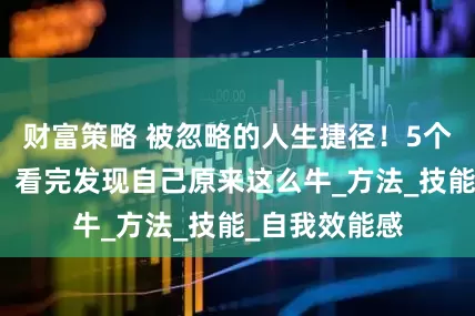 财富策略 被忽略的人生捷径！5个找天赋绝招，看完发现自己原来这么牛_方法_技能_自我效能感
