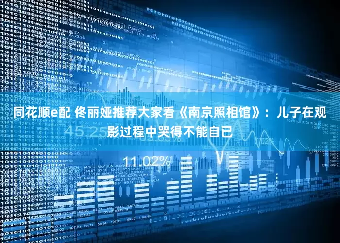 同花顺e配 佟丽娅推荐大家看《南京照相馆》：儿子在观影过程中哭得不能自已