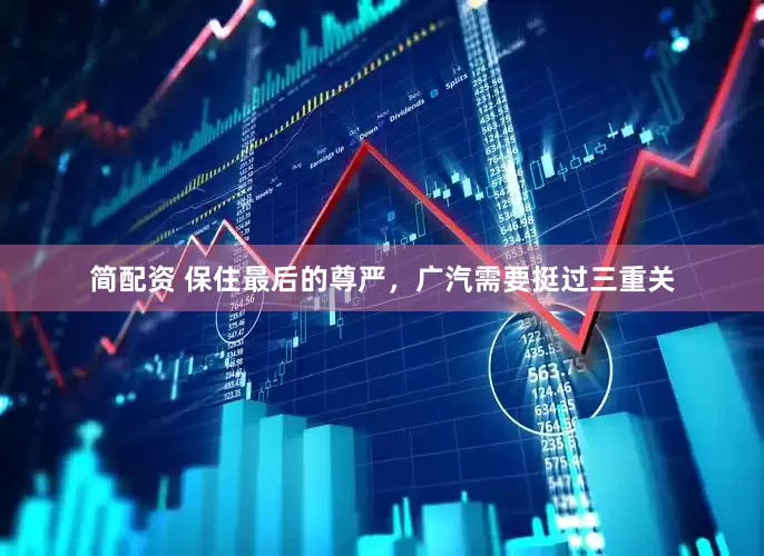 简配资 保住最后的尊严，广汽需要挺过三重关
