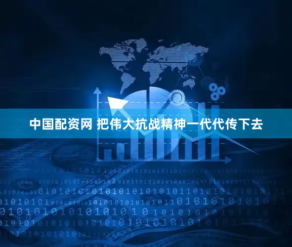 中国配资网 把伟大抗战精神一代代传下去