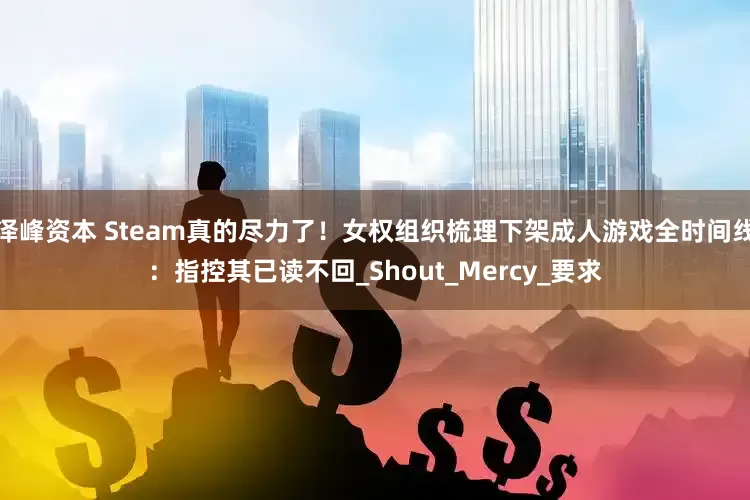 泽峰资本 Steam真的尽力了！女权组织梳理下架成人游戏全时间线：指控其已读不回_Shout_Mercy_要求