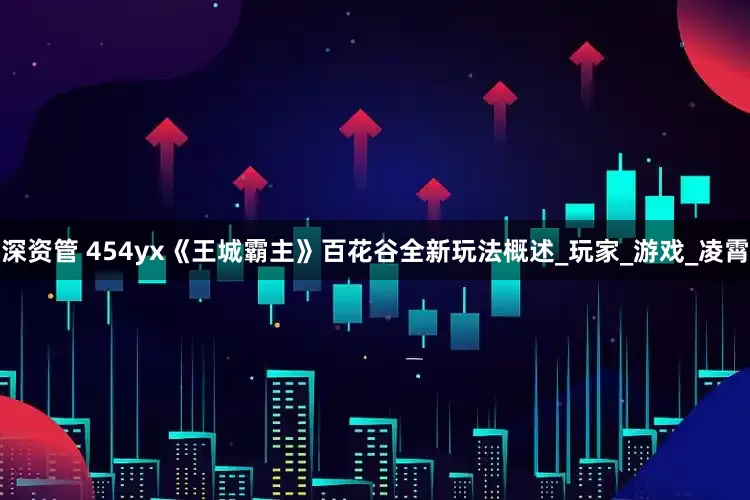 深资管 454yx《王城霸主》百花谷全新玩法概述_玩家_游戏_凌霄