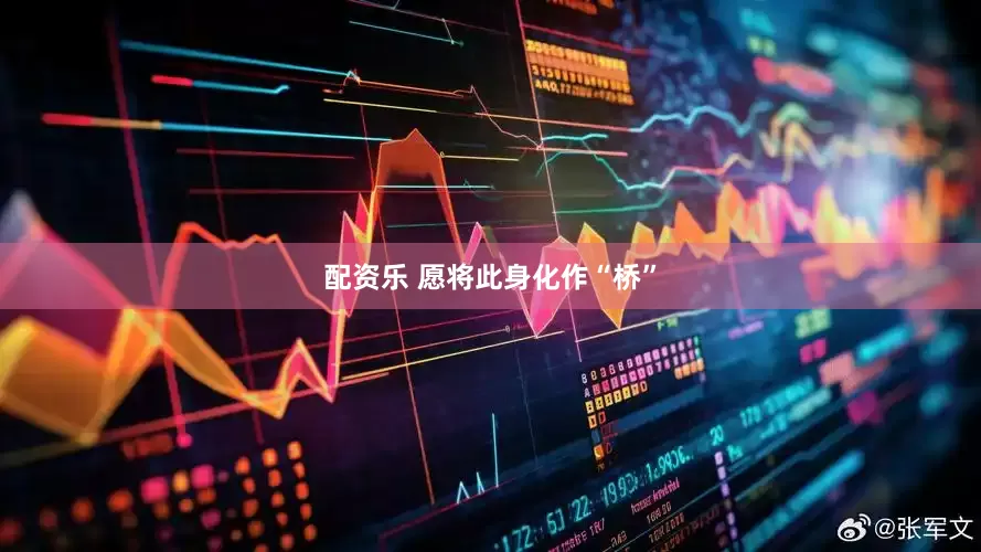 配资乐 愿将此身化作“桥”