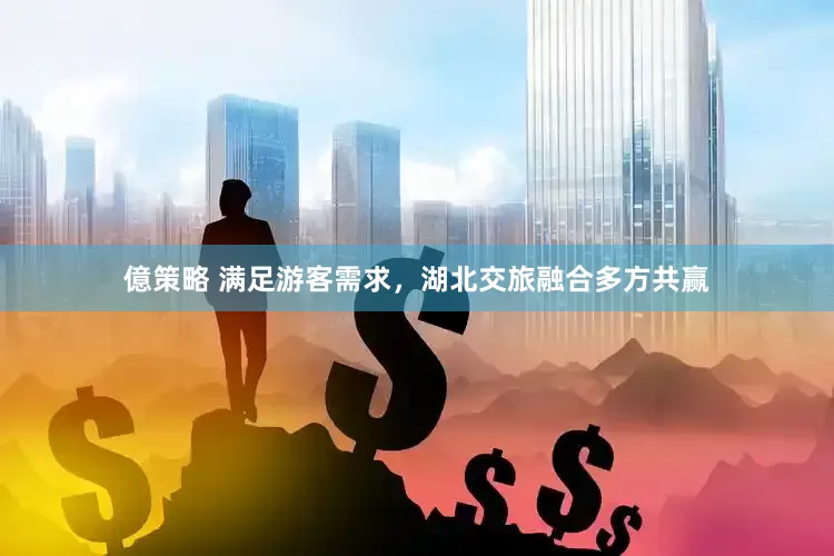 億策略 满足游客需求，湖北交旅融合多方共赢