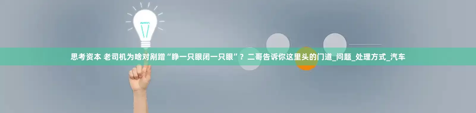 思考资本 老司机为啥对剐蹭“睁一只眼闭一只眼”？二哥告诉你这里头的门道_问题_处理方式_汽车