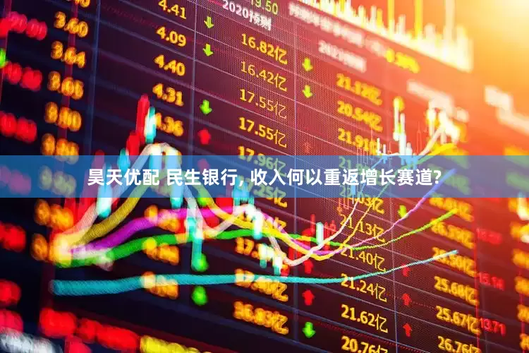 昊天优配 民生银行, 收入何以重返增长赛道?