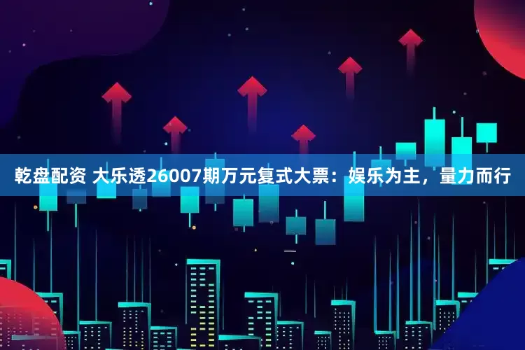 乾盘配资 大乐透26007期万元复式大票:娱乐为主,量力而行
